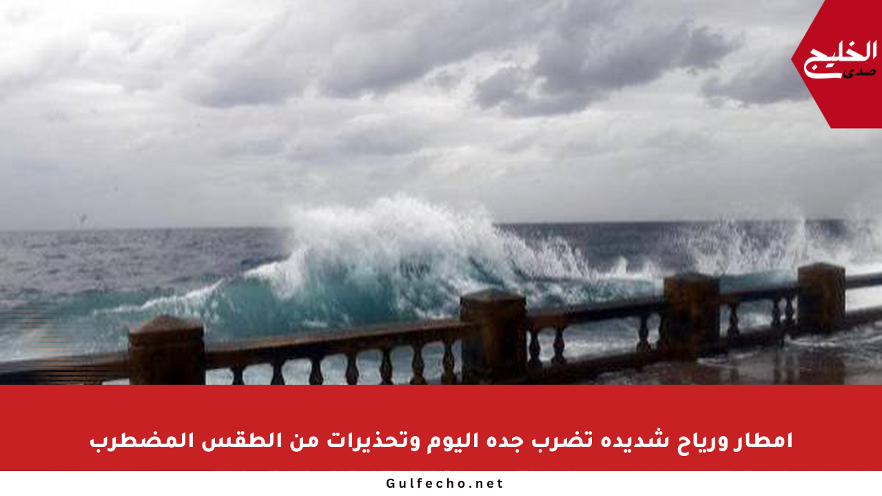 أمطار ورياح شديدة تضرب جدة اليوم وتحذيرات من الطقس المضطرب